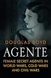 Agente: Female Secret Agents in World Wars, Cold Wars and Civil Wars
