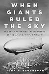 When Giants Ruled the Sky: The Brief Reign and Tragic Demise of the American Rigid Airship