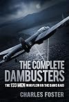 The Complete Dambusters: The 133 Men Who Flew on the Dams Raid