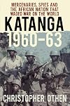 Katanga 1960-63: Mercenaries, Spies and the African Nation that Waged War on the World
