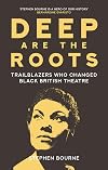 Deep Are the Roots: Trailblazers Who Changed Black British Theatre
