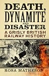 Death, Dynamite & Disaster: A Grisly British Railway History