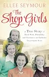 The Shop Girls: A True Story of Hard Work, Friendship and Fashion in an Exclusive 1950s Department Store