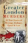 Greater London Murders: 33 True Stories of Revenge, Greed, Jealousy, and Lust