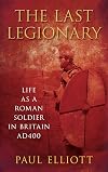 The Last Legionary: Life as a Roman Soldier in Britain AD400