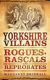 Yorkshire Villains: Rogues, Rascals and Reprobates