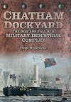 Chatham Dockyard: The Rise and Fall of a Military Industrial Complex