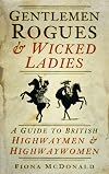 Gentlemen Rogues & Wicked Ladies: A Guide to British Highwaymen & Highwaywomen: A Guide to British Highwaymen and Highwaywomen