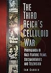 The Third Reich's Celluloid War: Propaganda in Nazi Feature Films, Documentaries and Television
