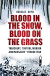 Blood in the Snow, Blood on the Grass: Treachery, Torture, Murder and Massacre - France 1944