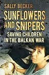 Sunflowers and Snipers: Saving Children in the Balkan War