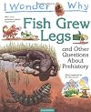 I Wonder Why Fish Grew Legs and other Questions about Prehistoric Life