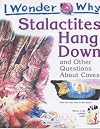 I Wonder Why Stalactites Hang Down and Other Questions About Caves