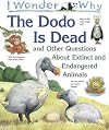 I Wonder Why The Dodo Is Dead and Other Questions About Extinct and Endangered Animals