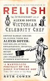 Relish: The Extraordinary Life of Alexis Soyer, Victorian Celebrity Chef