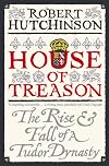 House of Treason: The Rise and Fall of a Tudor Dynasty