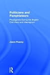 Politicians and Pamphleteers: Propaganda During the English Civil Wars and Interregnum
