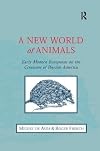 A New World of Animals: Early Modern Europeans on the Creatures of Iberian America