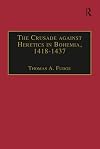 The crusade against heretics in Bohemia, 1418-1437 : sources and documents for the Hussite crusades