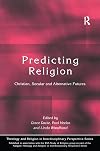 Predicting Religion: Christian, Secular and Alternative Futures (Theology and Religion in Interdisciplinary Perspective Series in Association with the BSA Sociology of Religion Study Group)