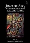 Joan of Arc, a Saint for All Reasons: Studies in Myth and Politics