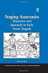 Staging Anatomies: Dissection and Tragedy in Early Stuart Drama (Literary and Scientific Cultures of Early Modernity)