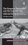 The Emperor Theophilos and the East, 829-842: Court and Frontier in Byzantium during the Last Phase of Iconoclasm