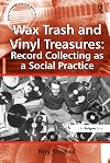 Wax Trash and Vinyl Treasures: Record Collecting as a Social Practice (Ashgate Popular and Folk Music Series)