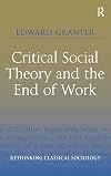 Critical Social Theory and the End of Work (Rethinking Classical Sociology)