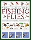 A Practical Guide to Fishing Flies: A complete fly selector with expert advice on choosing and using the right fly for every situation, shown in more than 250 color photographs and illustrations