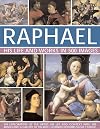 Raphael: His Life And Works in 500 Images: An Exploration of the Artist, His Life and Context, with 500 Images and a Gallery of His Most Celebrated Works