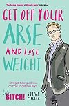 Get Off Your Arse and Lose Weight: Straight-talking Advice on How to Get Thin from the Life Bitch