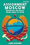 Assignment Moscow: Reporting on Russia from Lenin to Putin