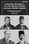 Competing Ideologies in the Late Ottoman Empire and Early Turkish Republic: Selected Writings of Islamist, Turkist, and Westernist Intellectuals