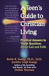 A Teen's Guide to Christian Living: Practical Answers to Tough Questions About God and Faith