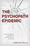 The Psychopath Epidemic: Why the World Is So F*cked Up and What You Can Do About It