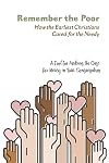 Remember the Poor: How the Earliest Christians Cared for the Needy; a Tool for Making the Case for Mercy in Your Congregation
