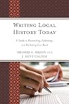 Writing Local History Today: A Guide to Researching, Publishing, and Marketing Your Book (American Association for State and Local History)