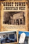 Ghost Towns of the Mountain West: Your Guide to the Hidden History & Old West Haunts of Colorado, Wyoming, Idaho, Montana, Utah, and Nevada