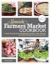 The Minnesota Farmers Market Cookbook: A Guide to Selecting and Preparing the Best Local Produce with Seasonal Recipes from Local Chefs and Farmers