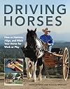 Driving Horses: How to Harness, Align, and Hitch your Horse for Work or Play