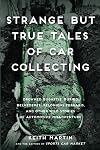 Strange But True Tales of Car Collecting: Drowned Bugattis, Buried Belvederes, Felonious Ferraris and other Wild Stories of Automotive Misadventure