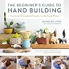 The Beginner's Guide to Hand Building: Functional and Sculptural Projects for the Home Potter (Essential Ceramics Skills, 2)