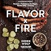 Flavor by Fire: Recipes and Techniques for Bigger, Bolder BBQ and Grilling