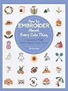 How to Embroider Almost Every Cute Thing: A Sourcebook of 550 Motifs + Beginner Stitch Tutorials (Almost Everything)