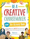 Be a Creative Changemaker: A Kids' Art Activity Book: Inspired by the amazing life stories of diverse artists from around the world (Creative Changemakers)