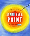 Start Here: Paint: 50 Ways To Be an Artist Without Trying (Start Here, 2)