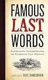 Famous Last Words, Fond Farewells, Deathbed Diatribes, and Exclamations upon Expiration