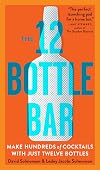 The 12 Bottle Bar: A Dozen Bottles. Hundreds of Cocktails. A New Way to Drink.