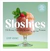 Sloshies: 102 Boozy Cocktails Straight from the Freezer